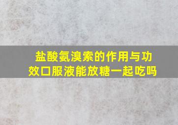 盐酸氨溴索的作用与功效口服液能放糖一起吃吗