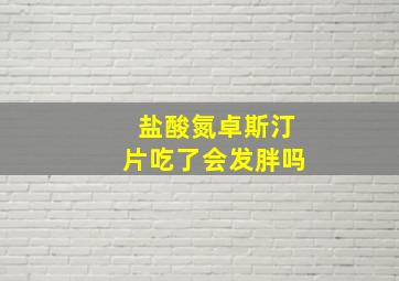 盐酸氮卓斯汀片吃了会发胖吗