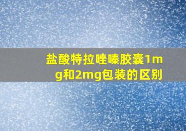 盐酸特拉唑嗪胶囊1mg和2mg包装的区别