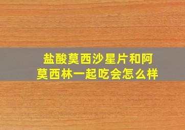 盐酸莫西沙星片和阿莫西林一起吃会怎么样