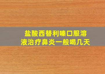 盐酸西替利嗪口服溶液治疗鼻炎一般喝几天