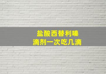 盐酸西替利嗪滴剂一次吃几滴