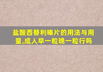 盐酸西替利嗪片的用法与用量,成人早一粒晚一粒行吗