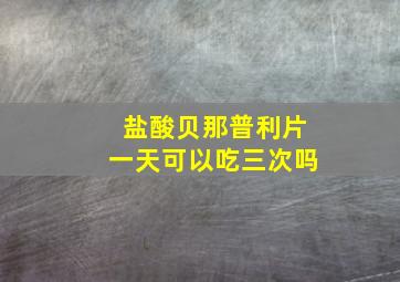 盐酸贝那普利片一天可以吃三次吗