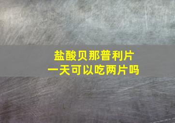 盐酸贝那普利片一天可以吃两片吗