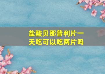 盐酸贝那普利片一天吃可以吃两片吗