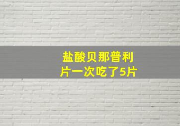 盐酸贝那普利片一次吃了5片