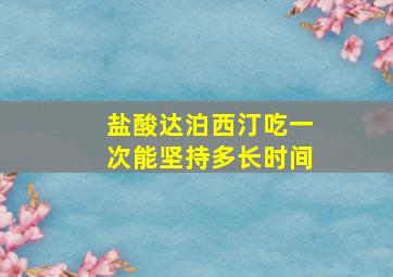 盐酸达泊西汀吃一次能坚持多长时间