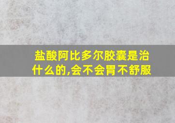 盐酸阿比多尔胶囊是治什么的,会不会胃不舒服