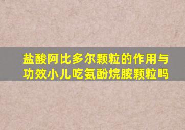 盐酸阿比多尔颗粒的作用与功效小儿吃氨酚烷胺颗粒吗