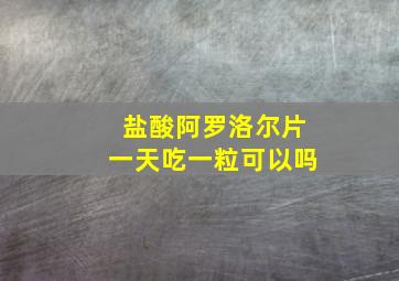 盐酸阿罗洛尔片一天吃一粒可以吗