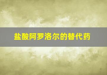 盐酸阿罗洛尔的替代药