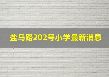 盐马路202号小学最新消息