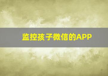 监控孩子微信的APP