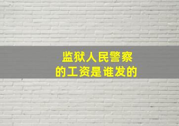 监狱人民警察的工资是谁发的