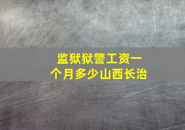 监狱狱警工资一个月多少山西长治