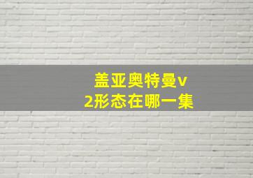 盖亚奥特曼v2形态在哪一集