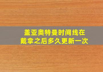 盖亚奥特曼时间线在戴拿之后多久更新一次