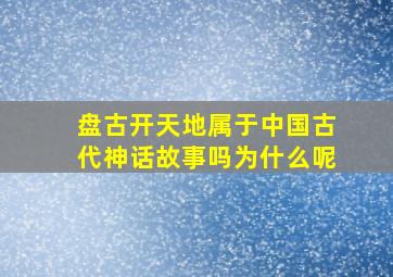 盘古开天地属于中国古代神话故事吗为什么呢