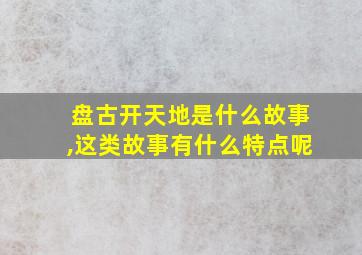 盘古开天地是什么故事,这类故事有什么特点呢