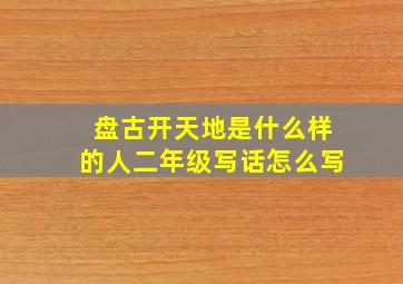 盘古开天地是什么样的人二年级写话怎么写