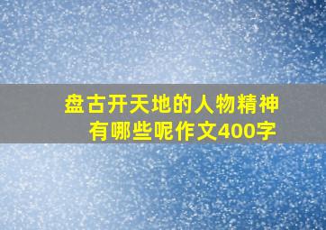 盘古开天地的人物精神有哪些呢作文400字