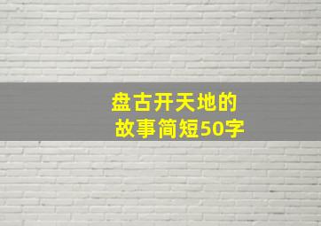 盘古开天地的故事简短50字