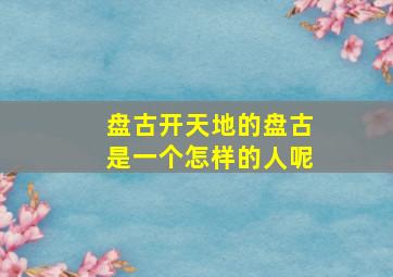 盘古开天地的盘古是一个怎样的人呢