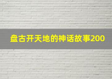 盘古开天地的神话故事200