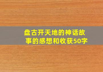 盘古开天地的神话故事的感想和收获50字