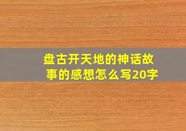 盘古开天地的神话故事的感想怎么写20字