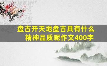 盘古开天地盘古具有什么精神品质呢作文400字