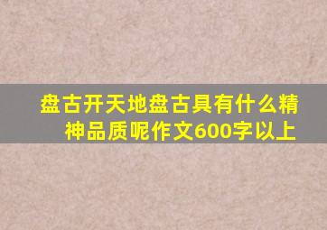 盘古开天地盘古具有什么精神品质呢作文600字以上