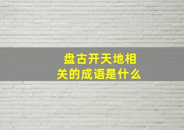 盘古开天地相关的成语是什么