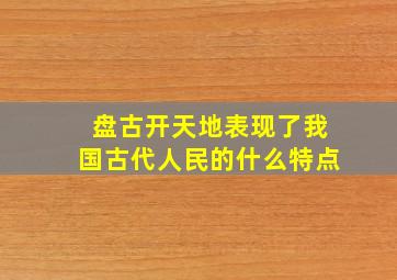 盘古开天地表现了我国古代人民的什么特点