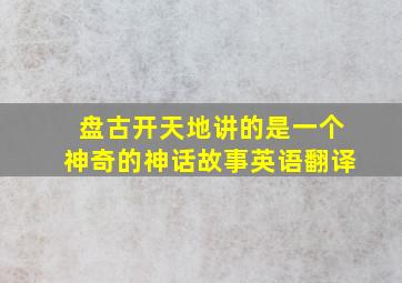 盘古开天地讲的是一个神奇的神话故事英语翻译