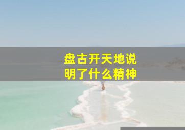 盘古开天地说明了什么精神