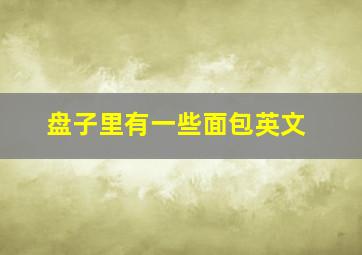 盘子里有一些面包英文