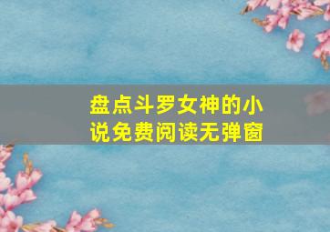 盘点斗罗女神的小说免费阅读无弹窗