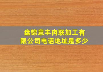 盘锦意丰肉联加工有限公司电话地址是多少