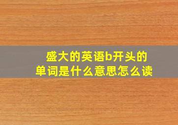 盛大的英语b开头的单词是什么意思怎么读