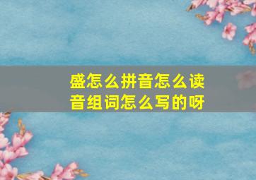 盛怎么拼音怎么读音组词怎么写的呀