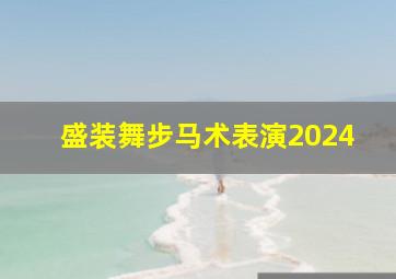 盛装舞步马术表演2024