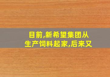 目前,新希望集团从生产饲料起家,后来又