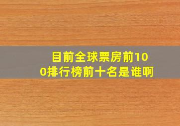 目前全球票房前100排行榜前十名是谁啊