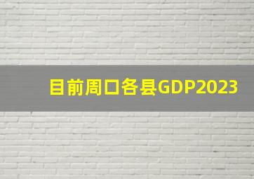 目前周口各县GDP2023