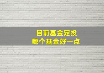 目前基金定投哪个基金好一点