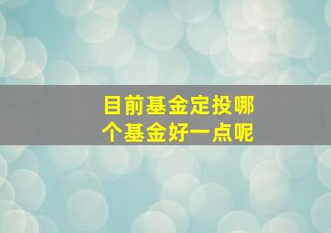 目前基金定投哪个基金好一点呢