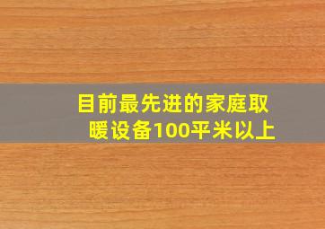 目前最先进的家庭取暖设备100平米以上