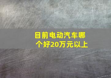 目前电动汽车哪个好20万元以上